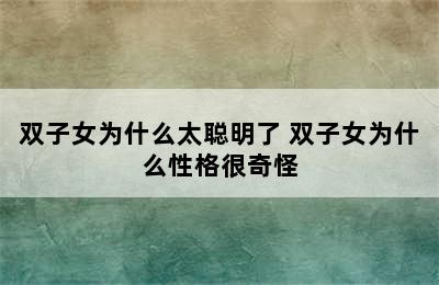 双子女为什么太聪明了 双子女为什么性格很奇怪